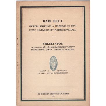   Kapi Béla ünnepélyes beiktatása a Dunántúli Ág. Hitv. Evang. Egyházkerület püspöki hivatalába + Emléklapok az 1916. dec. hó 14-én Szombathelyen tartott püspökiktató ünnepi közgyűlés emlékére