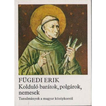   Kolduló barátok, polgárok, nemesek : tanulmányok a magyar középkorról