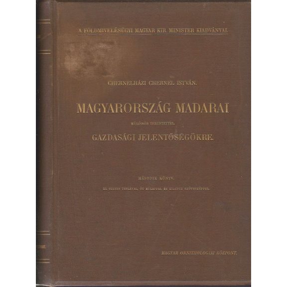 Magyarország madarai különös tekintettel gazdasági jelentőségökre ... irta Chernelházi Chernel István : I-II. köt.