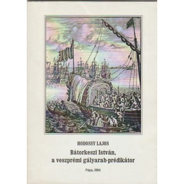 Bátorkeszi István, a veszprémi gályarab-prédikátor