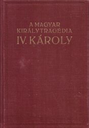 A magyar királytragédia - IV. Károly