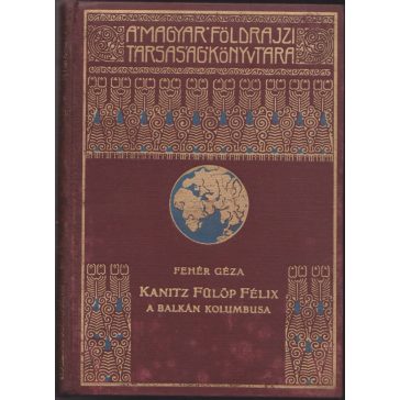  Kanitz Fülöp Félix, "A Balkán Kolumbusa" - élete és munkássága 1829-1904
