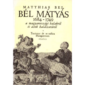   Bél Mátyás 1684-1749 + a magyarországi halakról és azok halászatáról