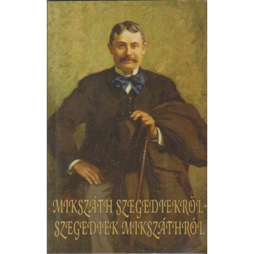 Mikszáth szegediekről - szegediek Mikszáthról