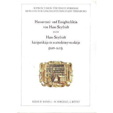   Hausarznei- und Essigbüchlein von Hans Seyfridt. Hans Seyfridt házipatikája és eceteskönyvecskéje (1609-1633)