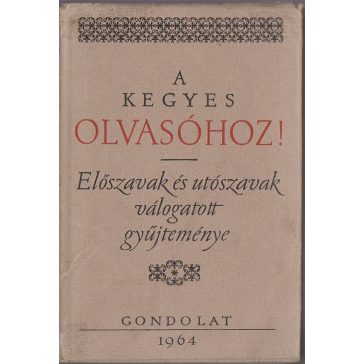   A kegyes olvasóhoz! : előszavak és utószavak válogatott gyűjteménye