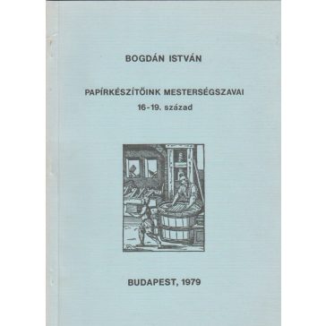 Papírkészítőink mesterségszavai. 16-19. század