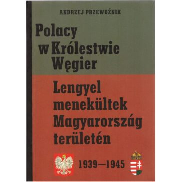   Polacy w Królestwie Wegier. Lengyel menekültek Magyarország területén 1939-1945