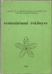 A Roth Gyula Erdőgazdasági és Elsődleges Faipari Szakközépiskola centenáriumi évkönyve 1985