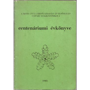   A Roth Gyula Erdőgazdasági és Elsődleges Faipari Szakközépiskola centenáriumi évkönyve 1985