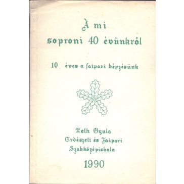   A mi soproni 40 évünkről + Tízéves a faipari képzésünk